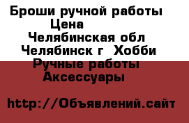 Броши ручной работы › Цена ­ 1 000 - Челябинская обл., Челябинск г. Хобби. Ручные работы » Аксессуары   